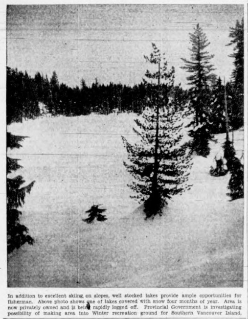  In addition to excellent skiing, on slopes, well stocked lakes provide ample opportunities for fisherman. Above photo shows one of lakes covered with snow four months of year. Area is now privately owned and is being rapidly logged off. Provincial Government is investigating possibility of making area into Winter recreation ground for Southern Vancouver Island.